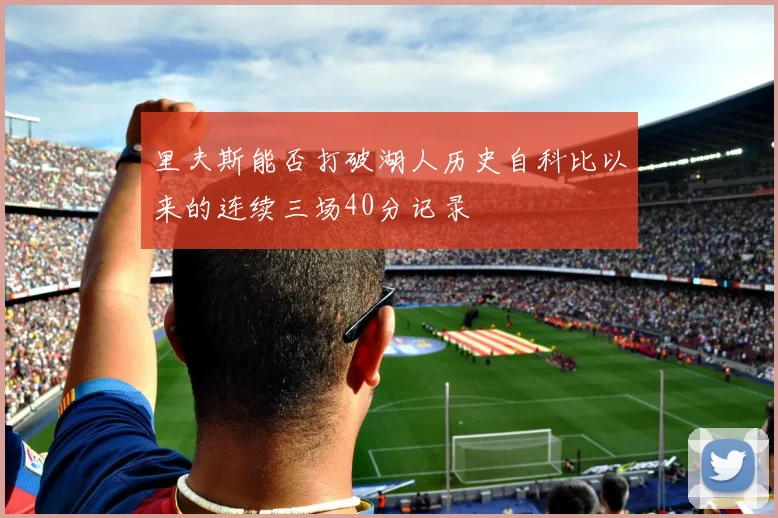 里夫斯能否打破湖人历史自科比以来的连续三场40分记录