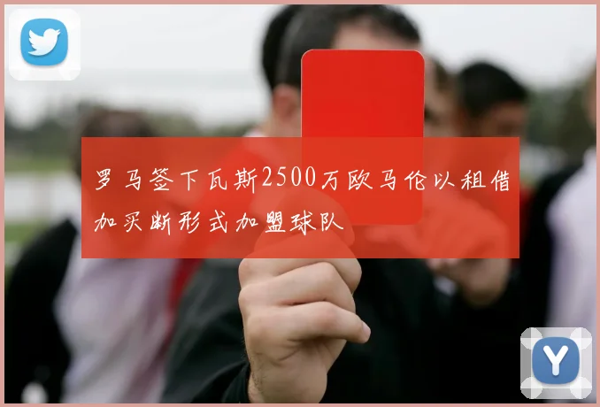 罗马签下瓦斯2500万欧马伦以租借加买断形式加盟球队