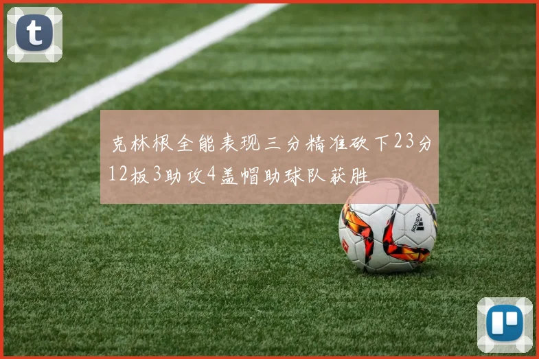 克林根全能表现三分精准砍下23分12板3助攻4盖帽助球队获胜
