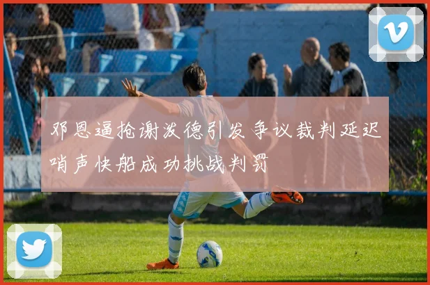 邓恩逼抢谢泼德引发争议裁判延迟哨声快船成功挑战判罚