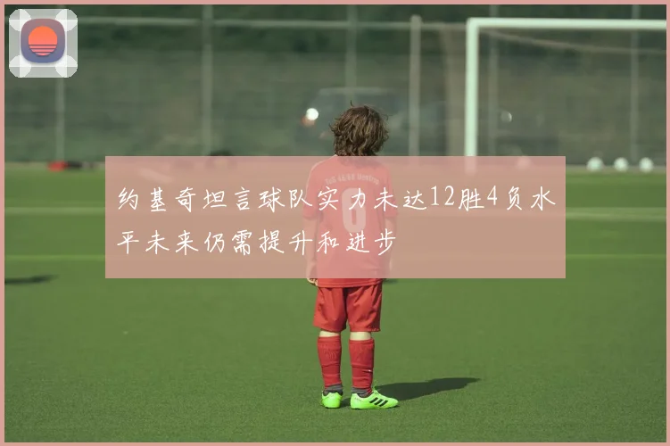 约基奇坦言球队实力未达12胜4负水平未来仍需提升和进步