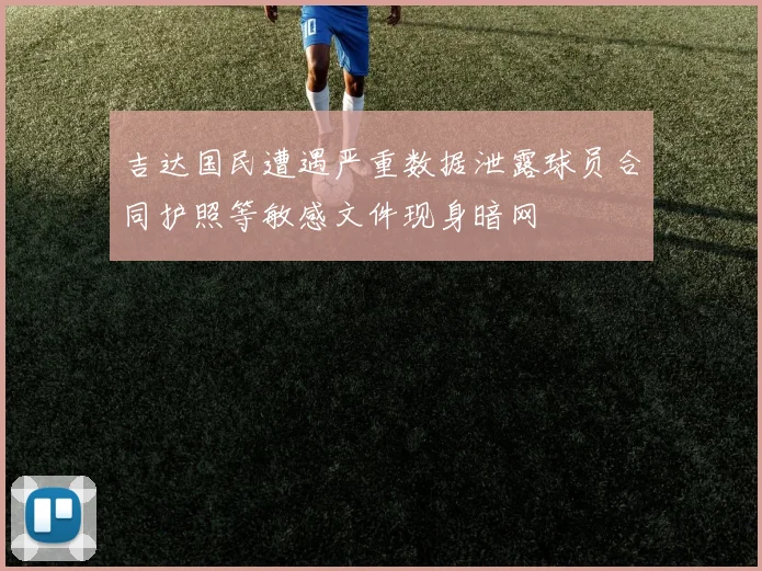 吉达国民遭遇严重数据泄露球员合同护照等敏感文件现身暗网