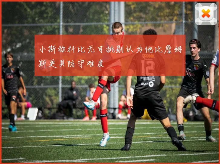 小斯称科比无可挑剔认为他比詹姆斯更具防守难度