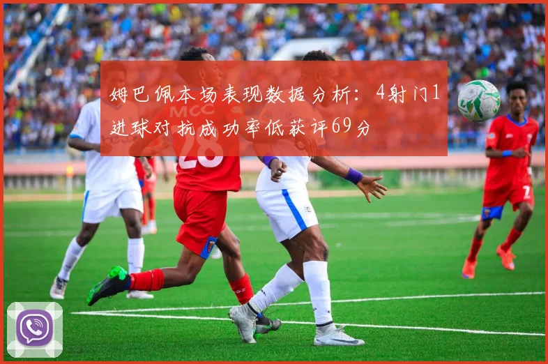 姆巴佩本场表现数据分析：4射门1进球对抗成功率低获评69分