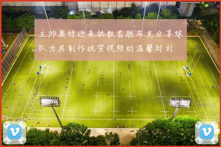 主帅奥特迎来执教首胜布克分享球队为其制作祝贺视频的温馨时刻